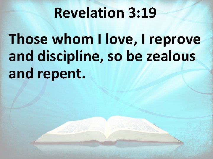 Revelation 3: 19 Those whom I love, I reprove and discipline, so be zealous