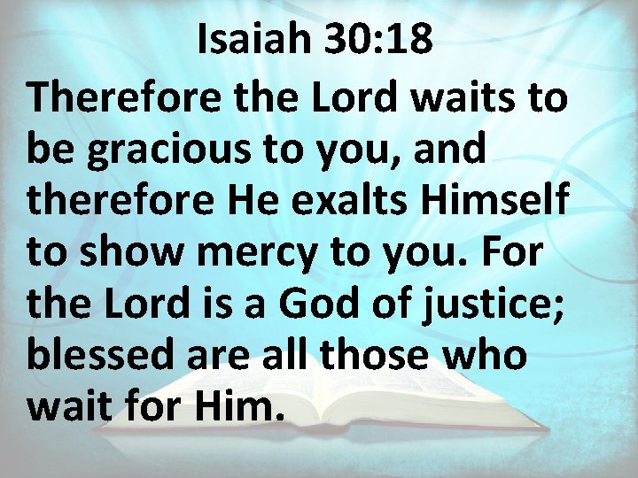 Isaiah 30: 18 Therefore the Lord waits to be gracious to you, and therefore