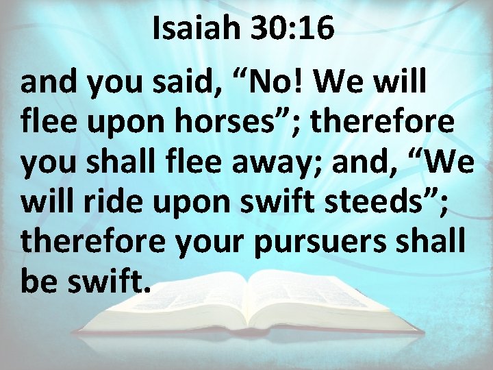 Isaiah 30: 16 and you said, “No! We will flee upon horses”; therefore you