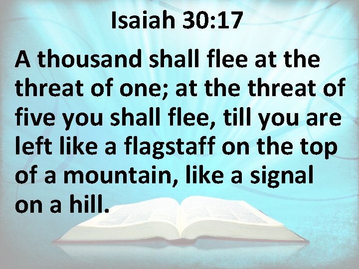 Isaiah 30: 17 A thousand shall flee at the threat of one; at the