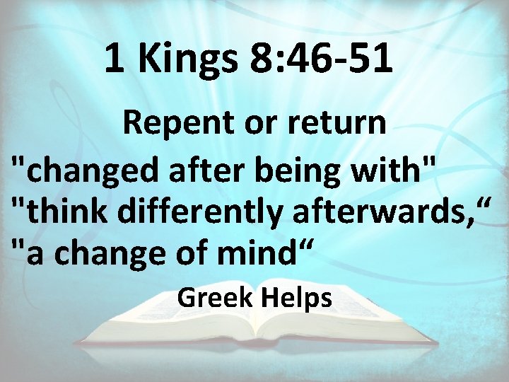 1 Kings 8: 46 -51 Repent or return "changed after being with" "think differently