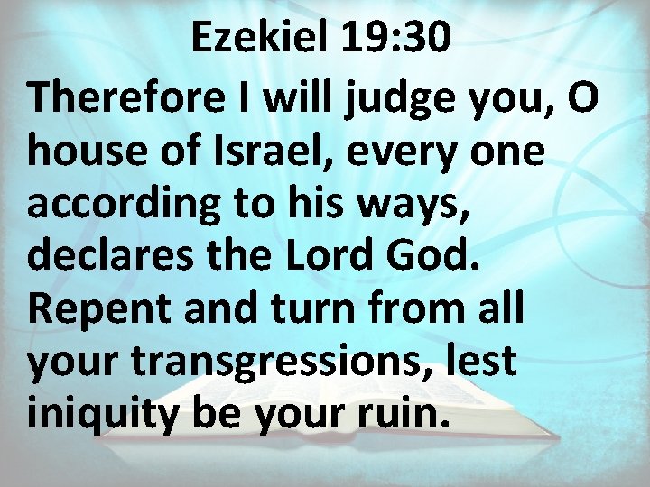 Ezekiel 19: 30 Therefore I will judge you, O house of Israel, every one