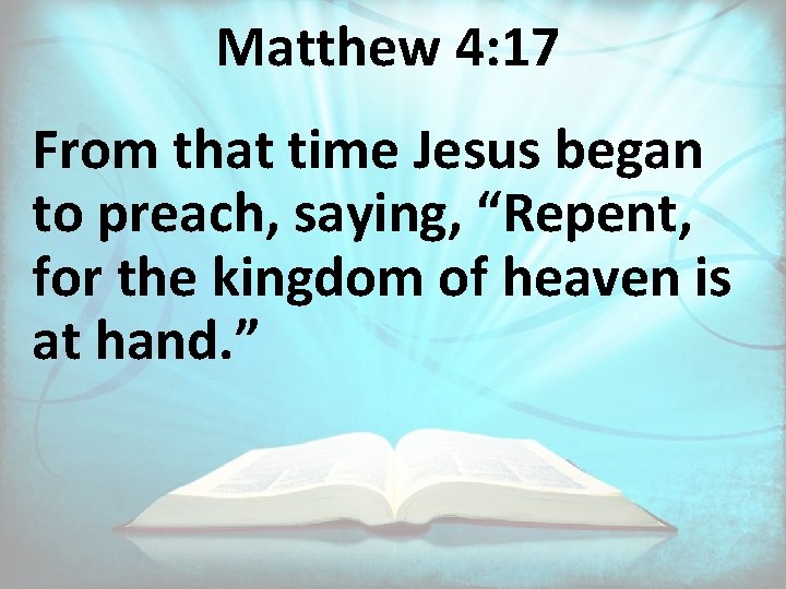 Matthew 4: 17 From that time Jesus began to preach, saying, “Repent, for the