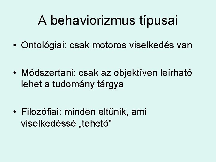 A behaviorizmus típusai • Ontológiai: csak motoros viselkedés van • Módszertani: csak az objektíven