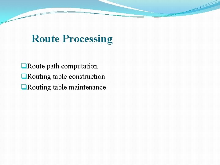 Route Processing q Route path computation q Routing table construction q Routing table maintenance