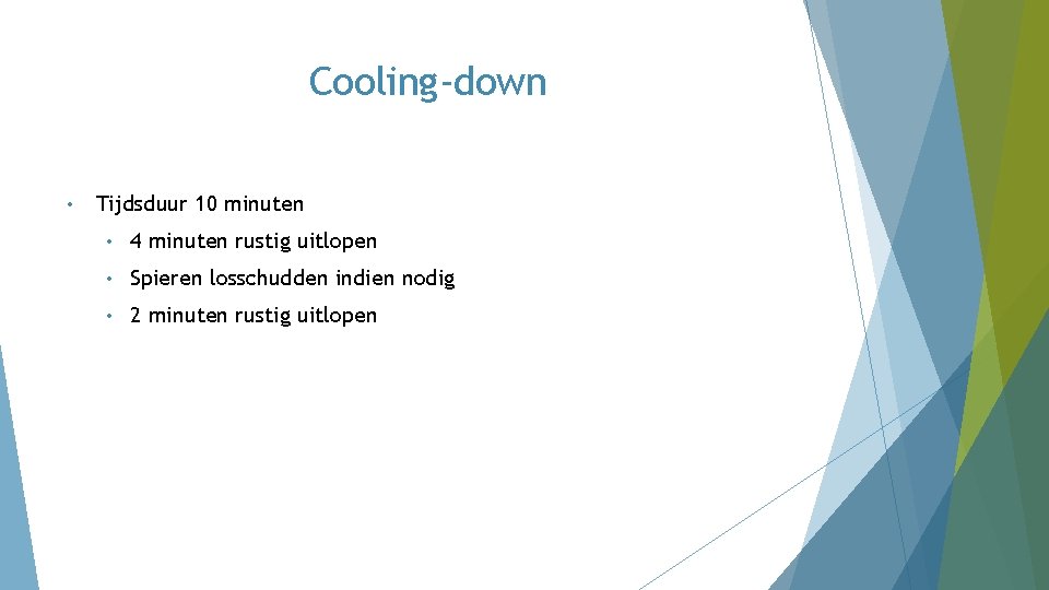 Cooling-down • Tijdsduur 10 minuten • 4 minuten rustig uitlopen • Spieren losschudden indien Cooling-down • Tijdsduur 10 minuten • 4 minuten rustig uitlopen • Spieren losschudden indien