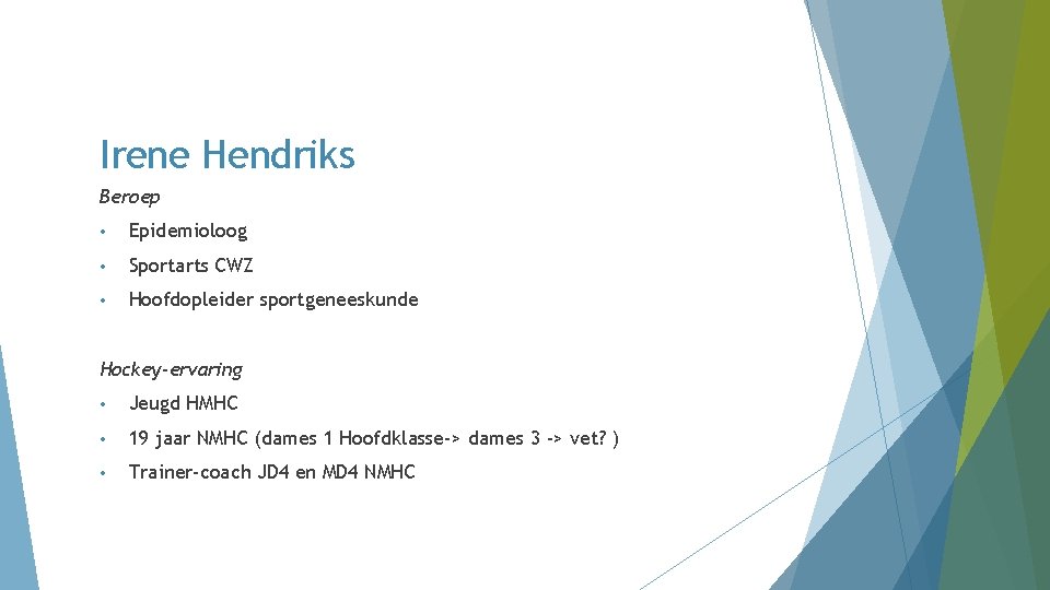 Irene Hendriks Beroep • Epidemioloog • Sportarts CWZ • Hoofdopleider sportgeneeskunde Hockey-ervaring • Jeugd Irene Hendriks Beroep • Epidemioloog • Sportarts CWZ • Hoofdopleider sportgeneeskunde Hockey-ervaring • Jeugd