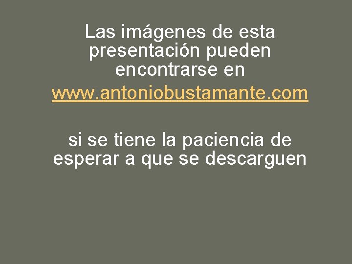  Las imágenes de esta presentación pueden encontrarse en www. antoniobustamante. com si se