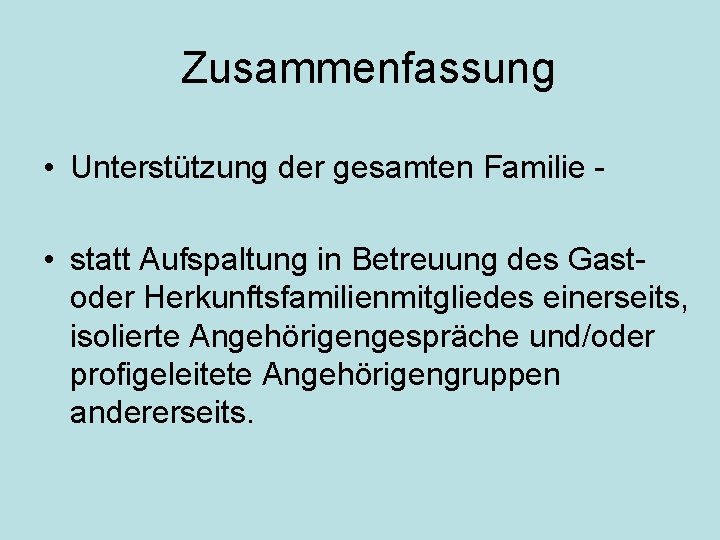 Zusammenfassung • Unterstützung der gesamten Familie • statt Aufspaltung in Betreuung des Gastoder Herkunftsfamilienmitgliedes