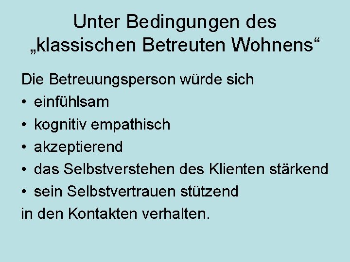 Unter Bedingungen des „klassischen Betreuten Wohnens“ Die Betreuungsperson würde sich • einfühlsam • kognitiv