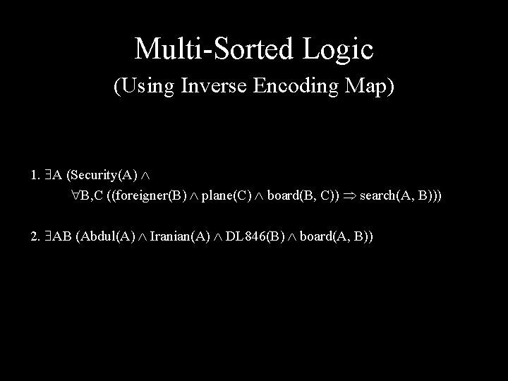 Multi-Sorted Logic (Using Inverse Encoding Map) 1. A (Security(A) B, C ((foreigner(B) plane(C) board(B,