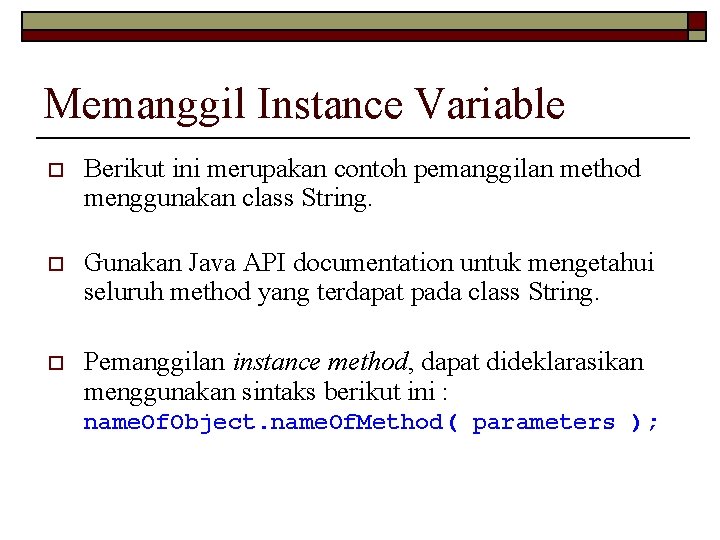Memanggil Instance Variable o Berikut ini merupakan contoh pemanggilan method menggunakan class String. o