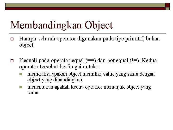 Membandingkan Object o Hampir seluruh operator digunakan pada tipe primitif, bukan object. o Kecuali