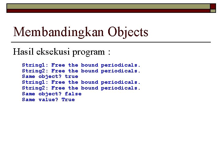 Membandingkan Objects Hasil eksekusi program : String 1: Free the bound String 2: Free