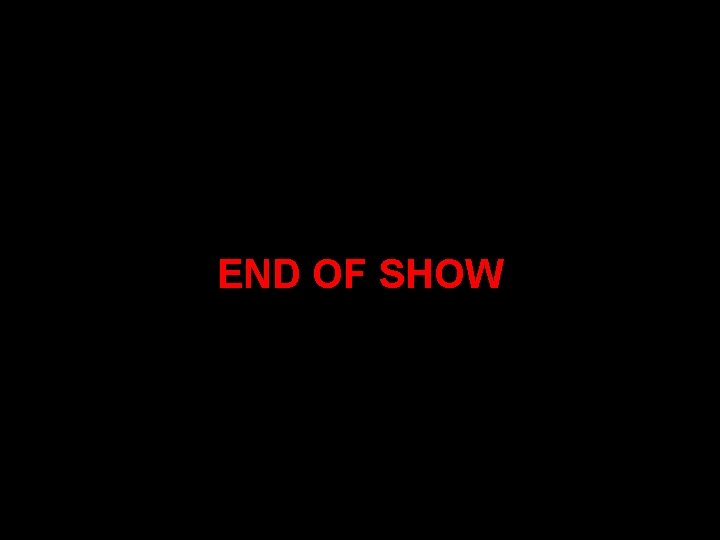 END OF SHOW END OF SHOW