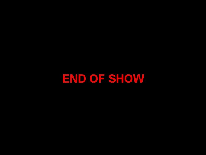 END OF SHOW 