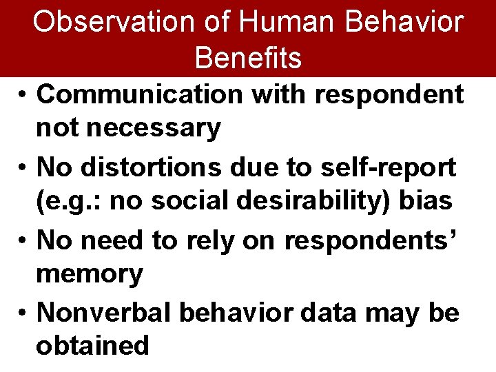 Observation of Human Behavior Benefits • Communication with respondent not necessary • No distortions