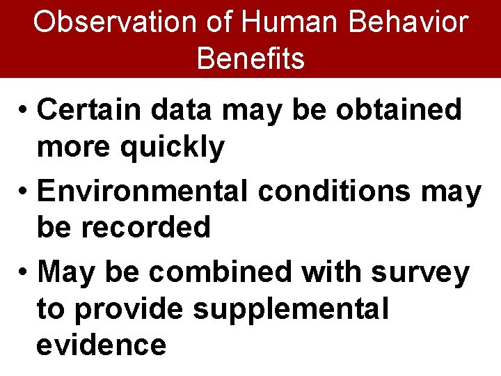 Observation of Human Behavior Benefits • Certain data may be obtained more quickly •