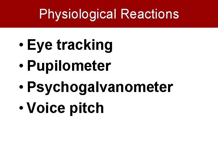 Physiological Reactions • Eye tracking • Pupilometer • Psychogalvanometer • Voice pitch 