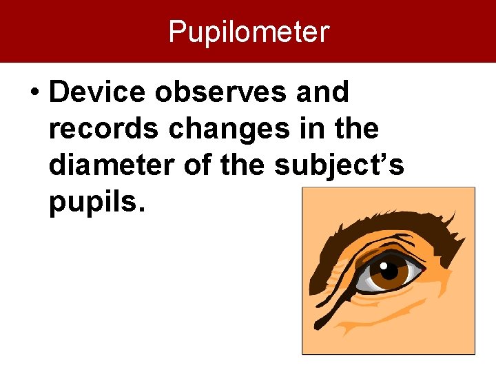 Pupilometer • Device observes and records changes in the diameter of the subject’s pupils.
