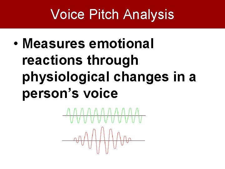 Voice Pitch Analysis • Measures emotional reactions through physiological changes in a person’s voice