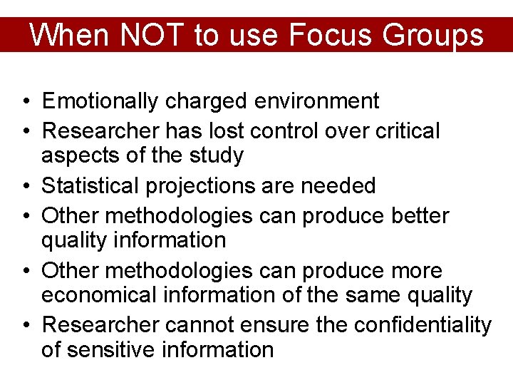 When NOT to use Focus Groups • Emotionally charged environment • Researcher has lost
