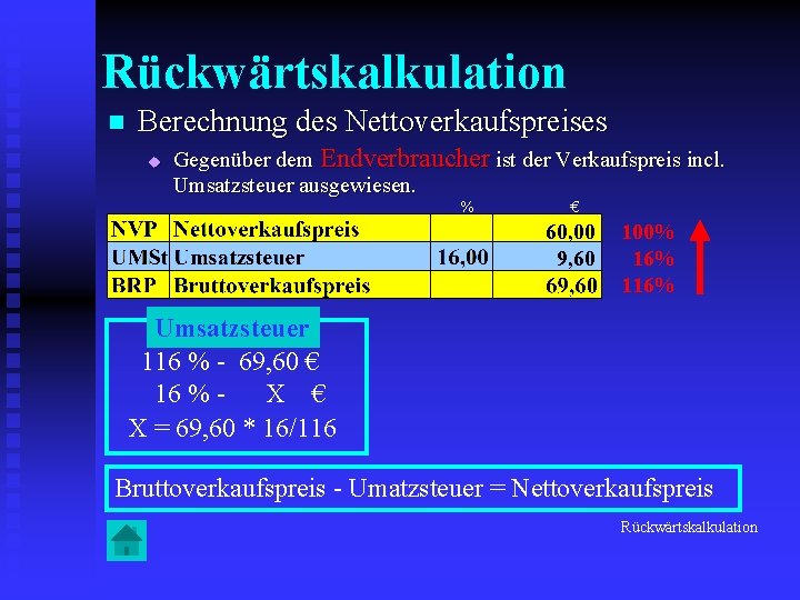 Rückwärtskalkulation n Berechnung des Nettoverkaufspreises u Gegenüber dem Endverbraucher ist der Verkaufspreis incl. Umsatzsteuer