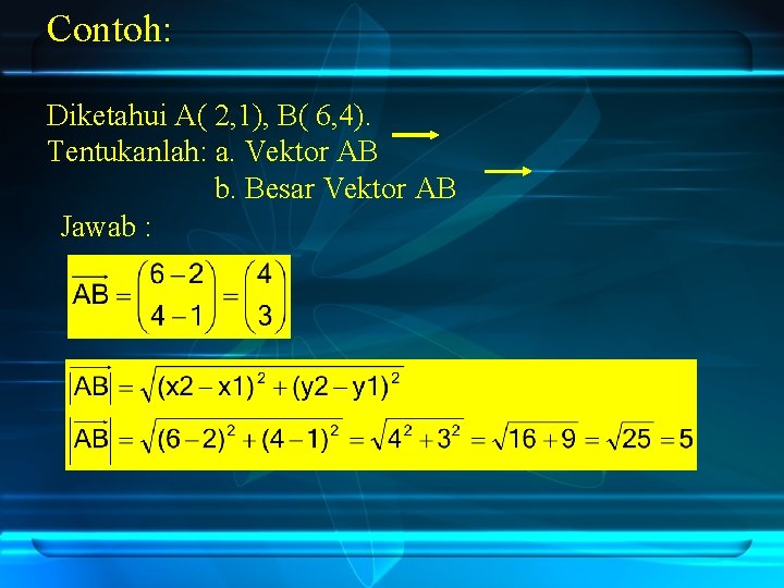 Contoh: Diketahui A( 2, 1), B( 6, 4). Tentukanlah: a. Vektor AB b. Besar