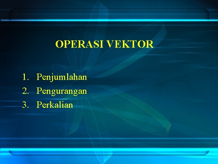 OPERASI VEKTOR 1. Penjumlahan 2. Pengurangan 3. Perkalian 