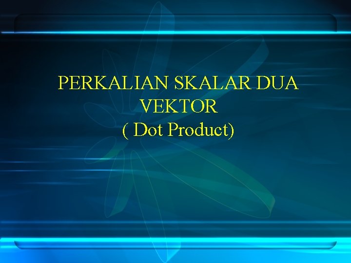 PERKALIAN SKALAR DUA VEKTOR ( Dot Product) 