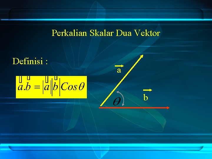 Perkalian Skalar Dua Vektor Definisi : a b 