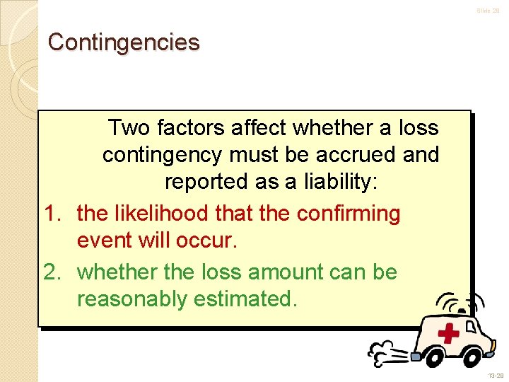Slide 29 Contingencies Two factors affect whether a loss contingency must be accrued and