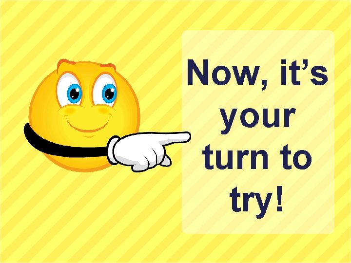 Now, it’s your turn to try! 