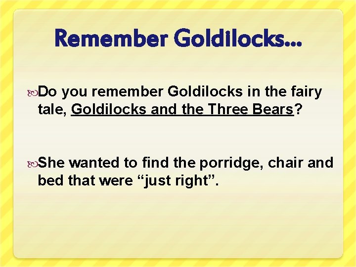 Remember Goldilocks… Do you remember Goldilocks in the fairy tale, Goldilocks and the Three