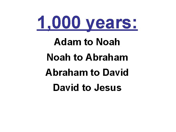 1, 000 years: Adam to Noah to Abraham to David to Jesus 