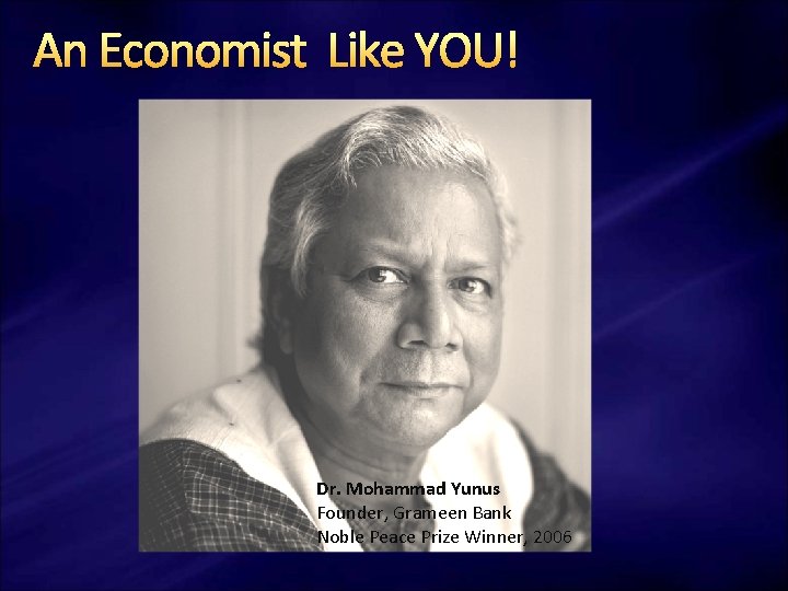 An Economist Like YOU! Dr. Mohammad Yunus Founder, Grameen Bank Noble Peace Prize Winner,