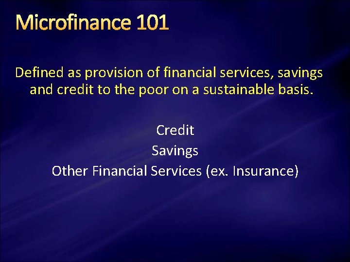 Microfinance 101 Defined as provision of financial services, savings and credit to the poor