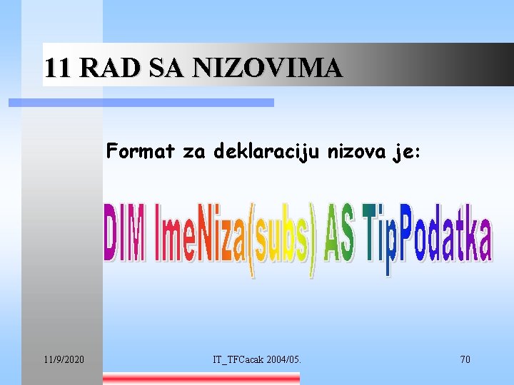 11 RAD SA NIZOVIMA Format za deklaraciju nizova je: 11/9/2020 IT_TFCacak 2004/05. 70 