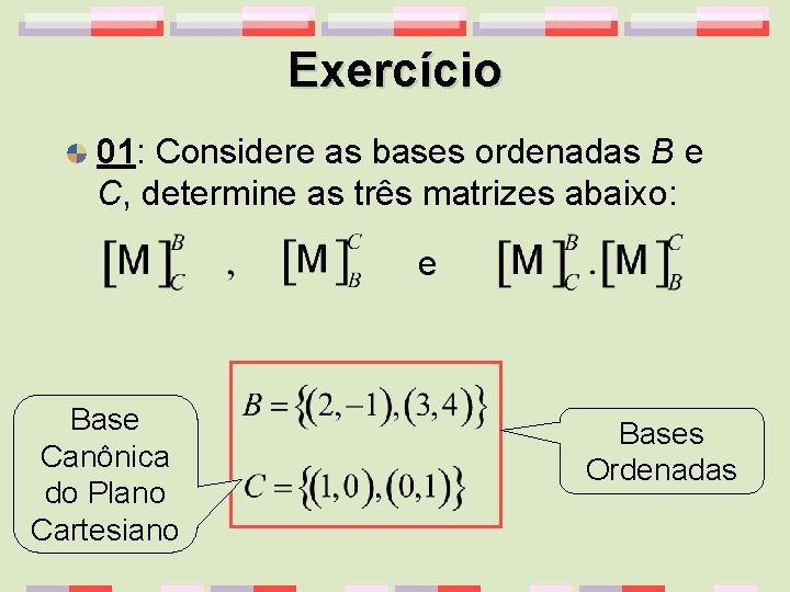 Exercício 01: Considere as bases ordenadas B e C, determine as três matrizes abaixo: