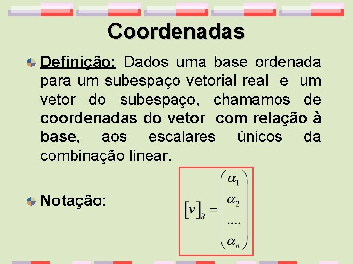 Coordenadas Definição: Dados uma base ordenada para um subespaço vetorial real e um vetor
