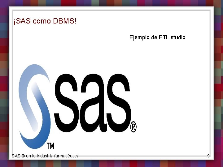 ¡SAS como DBMS! Ejemplo de ETL studio SAS ® en la industria farmacéutica 9