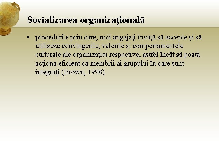 Socializarea organizaţională • procedurile prin care, noii angajaţi învaţă să accepte şi să utilizeze