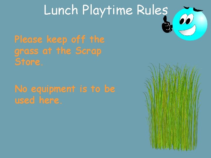 Lunch Playtime Rules Please keep off the grass at the Scrap Store. No equipment