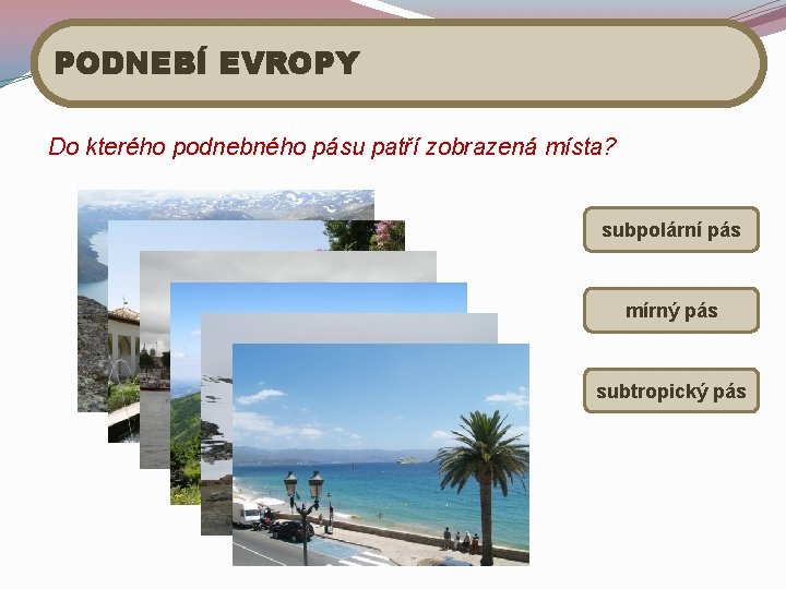 PODNEBÍ EVROPY Do kterého podnebného pásu patří zobrazená místa? subpolární pás mírný pás subtropický