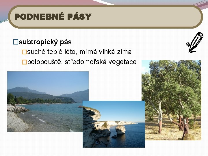 PODNEBNÉ PÁSY �subtropický pás �suché teplé léto, mírná vlhká zima �polopouště, středomořská vegetace 