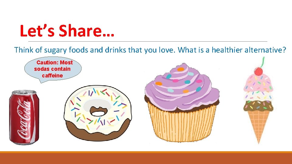 Let’s Share… Think of sugary foods and drinks that you love. What is a