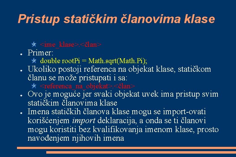 Pristup statičkim članovima klase <ime_klase>. <član> ● Primer: double root. Pi = Math. sqrt(Math. Pristup statičkim članovima klase <ime_klase>. <član> ● Primer: double root. Pi = Math. sqrt(Math.