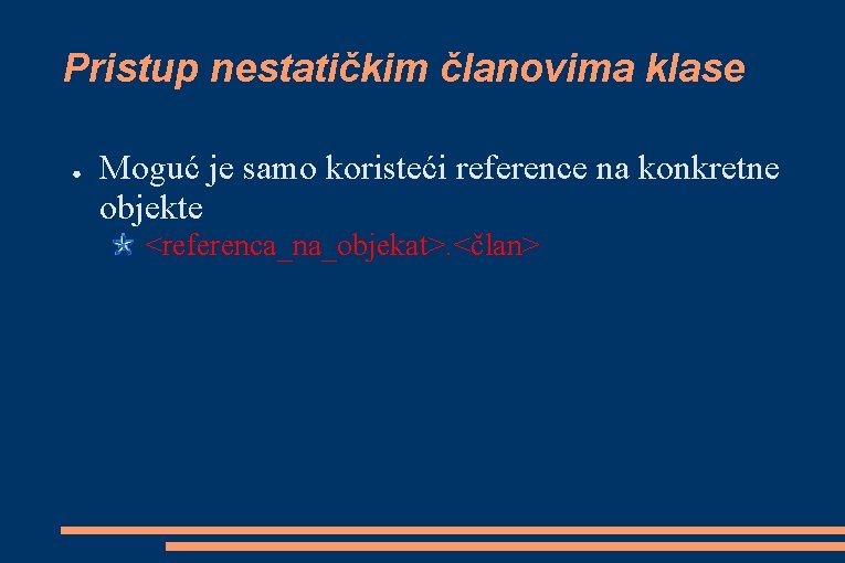 Pristup nestatičkim članovima klase ● Moguć je samo koristeći reference na konkretne objekte <referenca_na_objekat>.