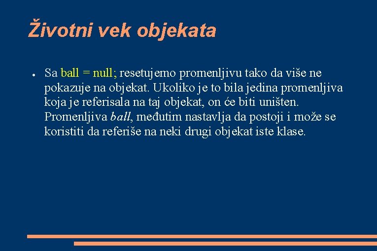 Životni vek objekata ● Sa ball = null; resetujemo promenljivu tako da više ne