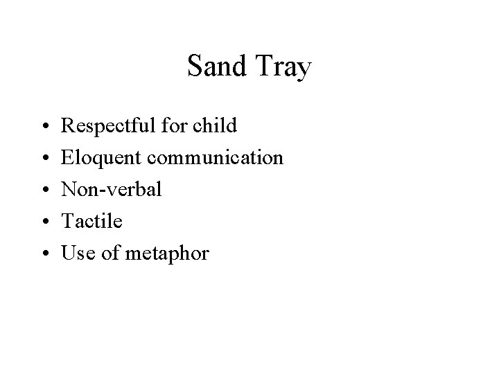 Sand Tray • • • Respectful for child Eloquent communication Non-verbal Tactile Use of